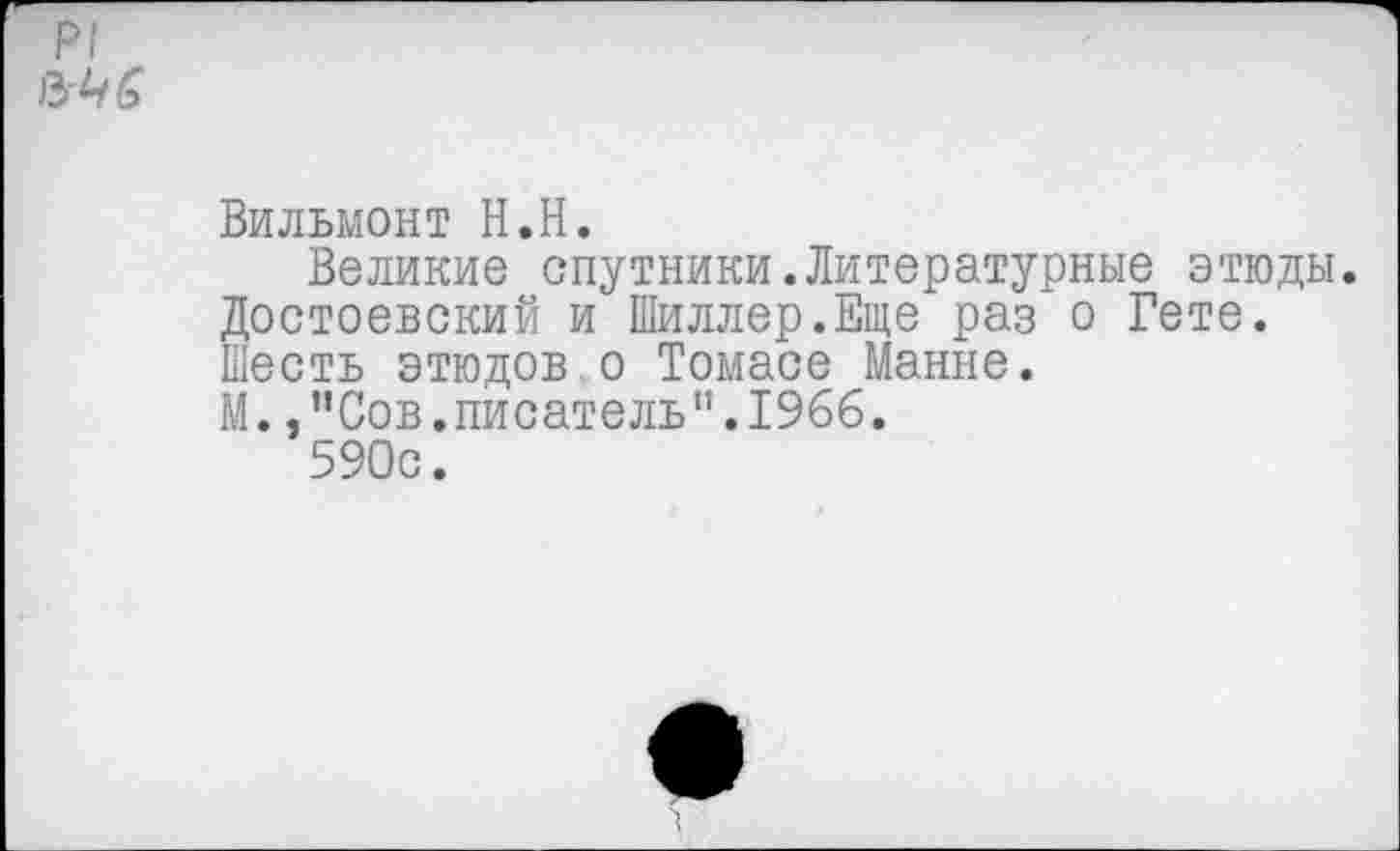 ﻿Вильмонт Н.Н.
Великие спутники.Литературные этюды. Достоевский и Шиллер.Еще раз о Гете. Шесть этюдов о Томасе Манне.
М. /'Сов.писатель”.1966.
590с.